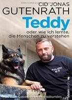 Teddy Oder Wie Ich Lernte, Die Menschen Zu Verstehen: Aus Dem Leben Eines Polizeihundes