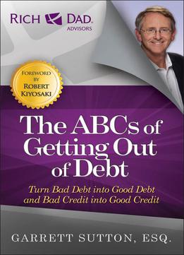 The Abcs Of Getting Out Of Debt: Turn Bad Debt Into Good Debt And Bad Credit Into Good Credit