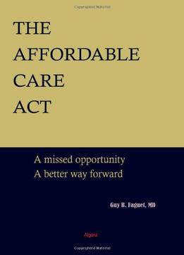 The Affordable Care Act: A Missed Opportunity, A Better Way Forward