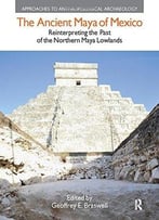The Ancient Maya Of Mexico: Reinterpreting The Past Of The Northern Maya Lowlands