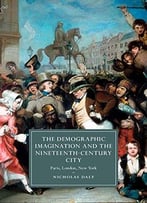 The Demographic Imagination And The Nineteenth-Century City: Paris, London, New York