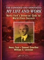 The Expanded And Annotated My Life And Work: Henry Ford’S Universal Code For World-Class Success