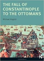 The Fall Of Constantinople To The Ottomans: Context And Consequences