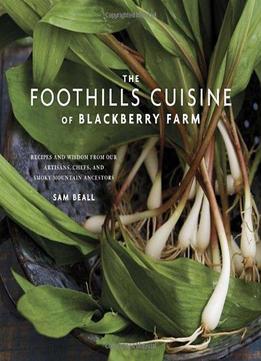 The Foothills Cuisine Of Blackberry Farm: Recipes And Wisdom From Our Artisans, Chefs, And Smoky Mountain Ancestors
