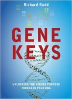 The Gene Keys: Unlocking The Higher Purpose Hidden In Your Dna