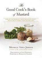 The Good Cook’S Book Of Mustard: One Of The World’S Most Beloved Condiments, With More Than 100 Recipes
