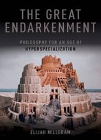 The Great Endarkenment: Philosophy For An Age Of Hyperspecialization