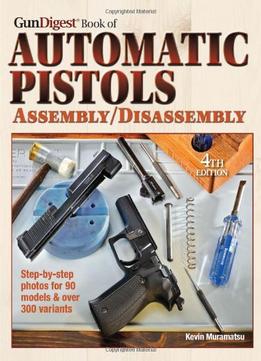 The Gun Digest Book Of Automatic Pistols Assembly/Disassembly, Fourth Edition