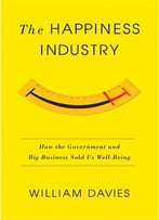 The Happiness Industry: How The Government And Big Business Sold Us Well-Being