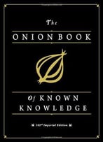 The Onion Book Of Known Knowledge: A Definitive Encyclopaedia Of Existing Information