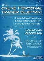 The Online Personal Trainer Blueprint: Have More Freedom, Make More Money, Help More People