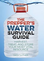 The Prepper’S Water Survival Guide: Harvest, Treat, And Store Your Most Vital Resource