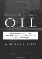 The Scramble For African Oil: Oppression, Corruption And War For Control Of Africa’S Natural Resources