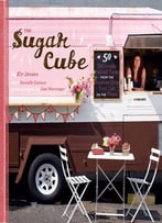 The Sugar Cube: 50 Deliciously Twisted Treats From The Sweetest Little Food Cart On The Planet