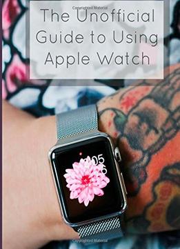 The Unofficial Guide To Using Apple Watch