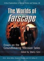 The Worlds Of Farscape: Essays On The Groundbreaking Television Series