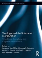 Theology And The Science Of Moral Action: Virtue Ethics, Exemplarity, And Cognitive Neuroscience
