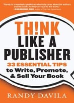 Think Like A Publisher: 33 Essential Tips To Write, Promote, & Sell Your Book
