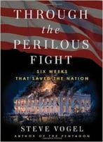 Through The Perilous Fight: Six Weeks That Saved The Nation By Steve Vogel