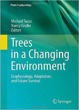 Trees In A Changing Environment: Ecophysiology, Adaptation, And Future Survival