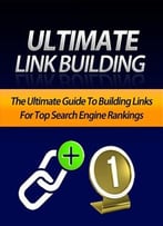 Ultimate Link Building: Guide To Building Links For Top Search Engine Rankings