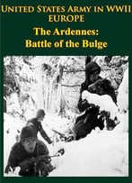 United States Army In Wwii – Europe – The Ardennes: Battle Of The Bulge [Illustrated Edition]