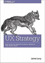 Ux Strategy: How To Devise Innovative Digital Products That People Want