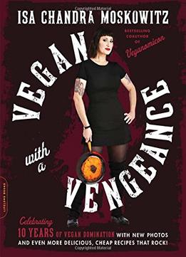 Vegan With A Vengeance, 10Th Anniversary Edition: Over 150 Delicious, Cheap, Animal-Free Recipes That Rock