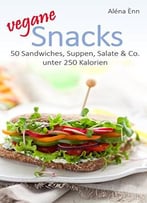 Vegane Snacks: 50 Sandwiches, Suppen, Salate & Co. Unter 250 Kalorien
