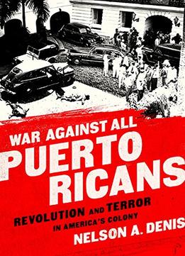 War Against All Puerto Ricans: Revolution And Terror In America’S Colony