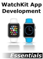 Watchkit App Development Essentials: Learn To Develop Apps For The Apple Watch