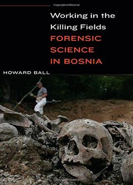 Working In The Killing Fields: Forensic Science In Bosnia