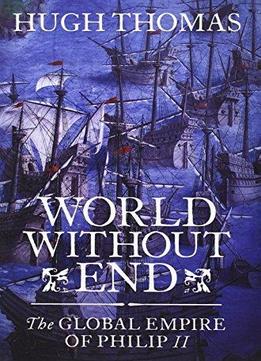 World Without End: The Global Empire Of Philip Ii