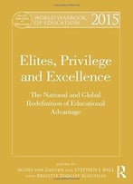 World Yearbook Of Education 2015: Elites, Privilege And Excellence: The National And Global Redefinition Of Advantage