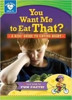 You Want Me To Eat That?: A Kids’ Guide To Eating Right