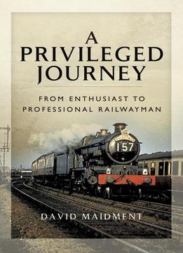 A Privileged Journey: From Enthusiast To Professional Railwayman
