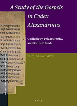 A Study Of The Gospels In Codex Alexandrinus: Codicology, Palaeography, And Scribal Hands