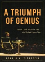 A Triumph Of Genius: Edwin Land, Polaroid, And The Kodak Patent War