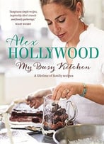 Alex Hollywood: My Busy Kitchen: A Lifetime Of Family Recipes