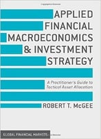Applied Financial Macroeconomics And Investment Strategy: A Practitioner’S Guide To Tactical Asset Allocation