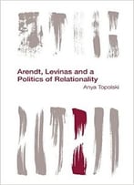 Arendt, Levinas And A Politics Of Relationality