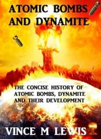 Atomic Bombs And Dynamite: The Concise History Of Atomic Bombs Their History And Development