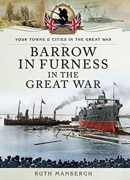 Barrow-In-Furness In The Great War (Your Towns And Cities In The Great War)