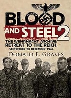Blood And Steel 2: The Wehrmacht Archive: Retreat To The Reich, September To December 1944