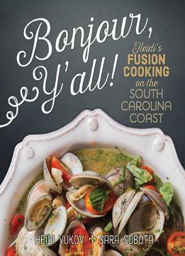 Bonjour Ya’Ll: Heidi’S Fusion Cooking On The South Carolina Coast