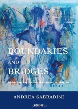Boundaries And Bridges: Perspectives On Time And Space In Psychoanalysis
