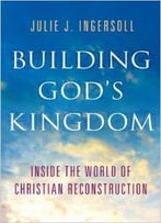 Building God’S Kingdom: Inside The World Of Christian Reconstruction