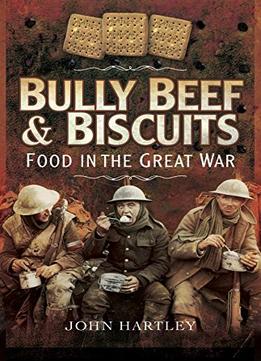 Bully Beef And Biscuits – Food In The Great War