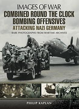 Combined Round The Clock Bombing Offensive: Attacking Nazi Germany