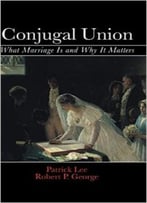 Conjugal Union: What Marriage Is And Why It Matters